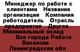 Менеджер по работе с клиентами › Название организации ­ Компания-работодатель › Отрасль предприятия ­ Другое › Минимальный оклад ­ 17 000 - Все города Работа » Вакансии   . Ленинградская обл.